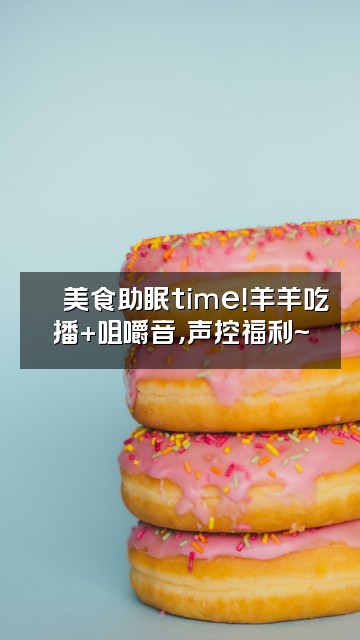 抖音羊羊🐑ASMR声控助眠视频封面：🍜美食助眠time！羊羊吃播+咀嚼音，声控福利~